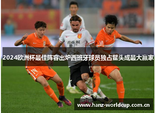 2024欧洲杯最佳阵容出炉西班牙球员独占鳌头成最大赢家