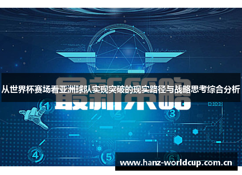 从世界杯赛场看亚洲球队实现突破的现实路径与战略思考综合分析