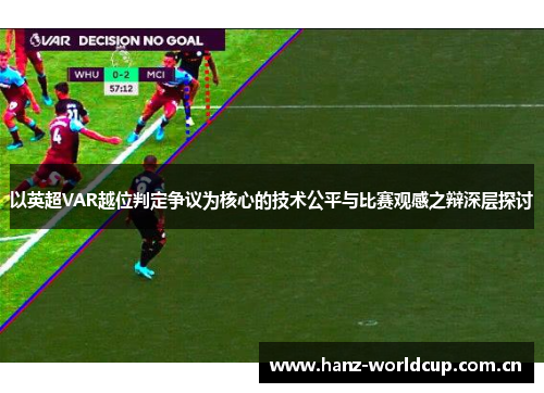 以英超VAR越位判定争议为核心的技术公平与比赛观感之辩深层探讨 以英超VAR越位判定争议为核心的技术公平与比赛观感之辩深层探讨