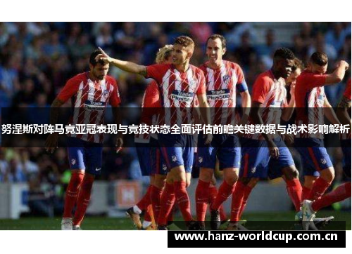 努涅斯对阵马竞亚冠表现与竞技状态全面评估前瞻关键数据与战术影响解析